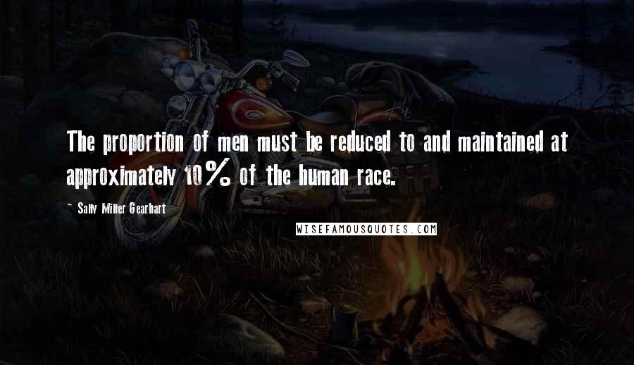 Sally Miller Gearhart Quotes: The proportion of men must be reduced to and maintained at approximately 10% of the human race.