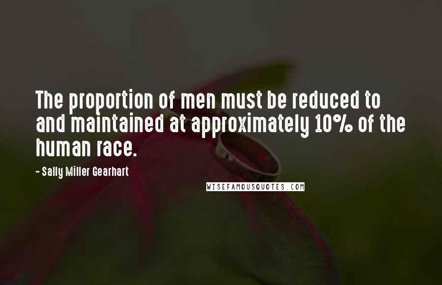 Sally Miller Gearhart Quotes: The proportion of men must be reduced to and maintained at approximately 10% of the human race.