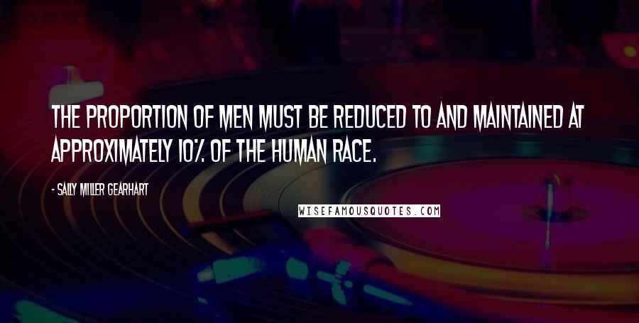 Sally Miller Gearhart Quotes: The proportion of men must be reduced to and maintained at approximately 10% of the human race.