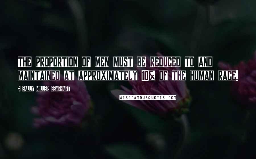 Sally Miller Gearhart Quotes: The proportion of men must be reduced to and maintained at approximately 10% of the human race.