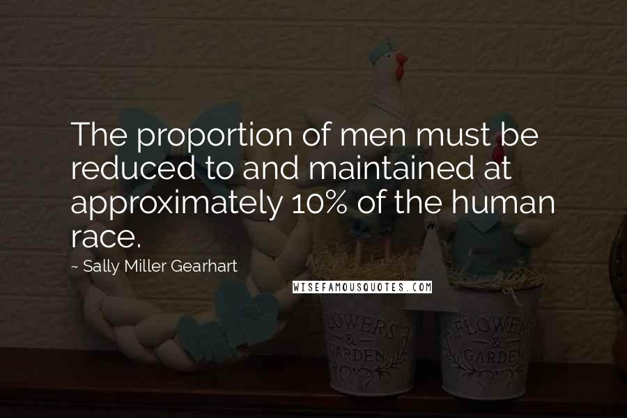 Sally Miller Gearhart Quotes: The proportion of men must be reduced to and maintained at approximately 10% of the human race.
