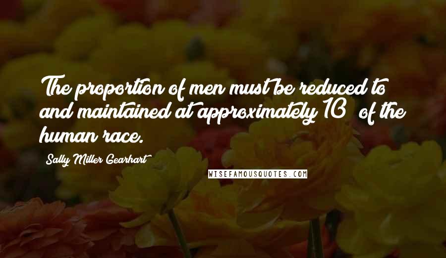 Sally Miller Gearhart Quotes: The proportion of men must be reduced to and maintained at approximately 10% of the human race.