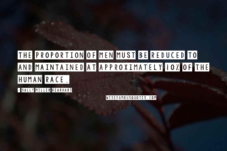 Sally Miller Gearhart Quotes: The proportion of men must be reduced to and maintained at approximately 10% of the human race.