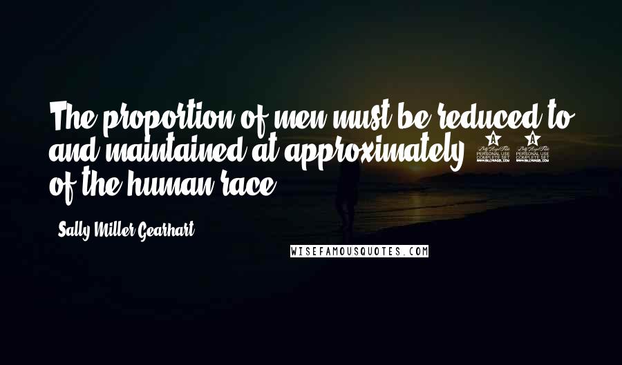 Sally Miller Gearhart Quotes: The proportion of men must be reduced to and maintained at approximately 10% of the human race.