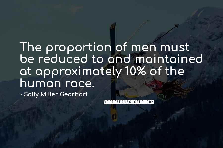 Sally Miller Gearhart Quotes: The proportion of men must be reduced to and maintained at approximately 10% of the human race.