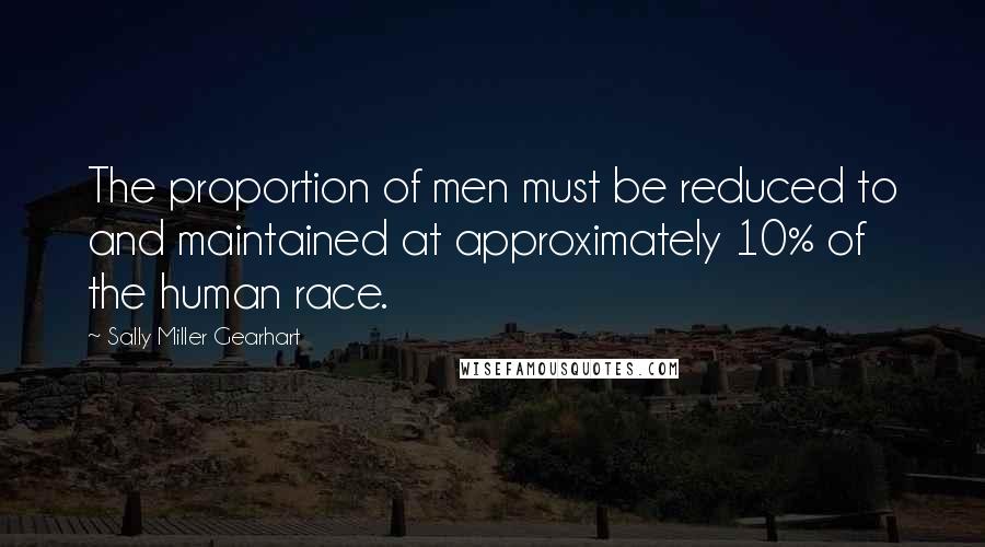 Sally Miller Gearhart Quotes: The proportion of men must be reduced to and maintained at approximately 10% of the human race.