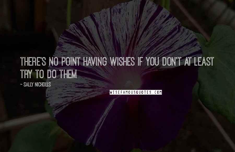 Sally Nicholls Quotes: There's no point having wishes if you don't at least try to do them