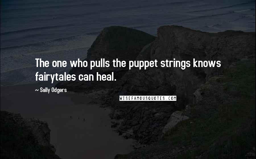 Sally Odgers Quotes: The one who pulls the puppet strings knows fairytales can heal.