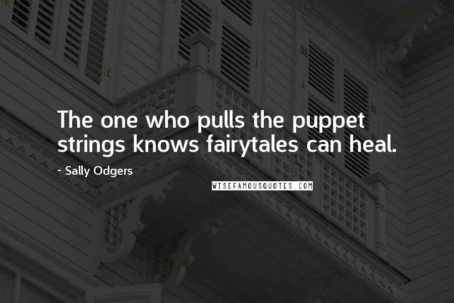 Sally Odgers Quotes: The one who pulls the puppet strings knows fairytales can heal.