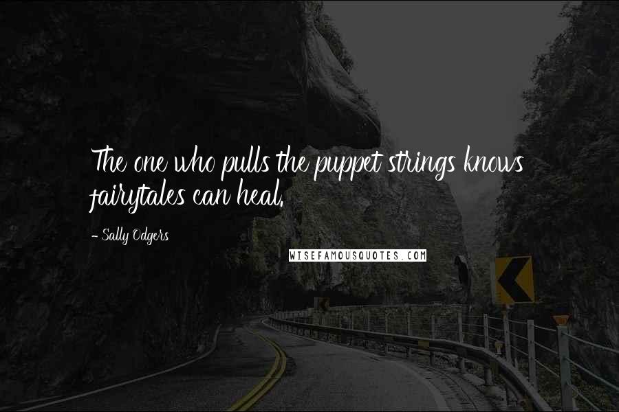 Sally Odgers Quotes: The one who pulls the puppet strings knows fairytales can heal.