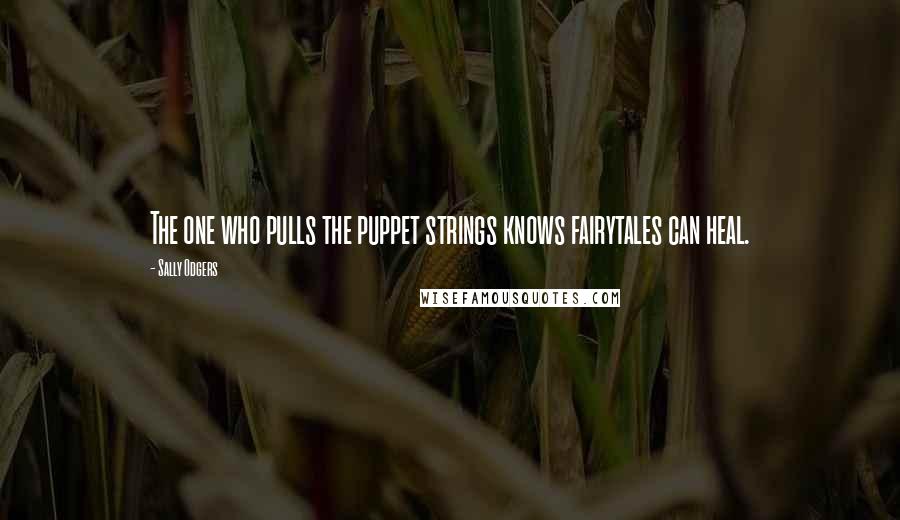 Sally Odgers Quotes: The one who pulls the puppet strings knows fairytales can heal.