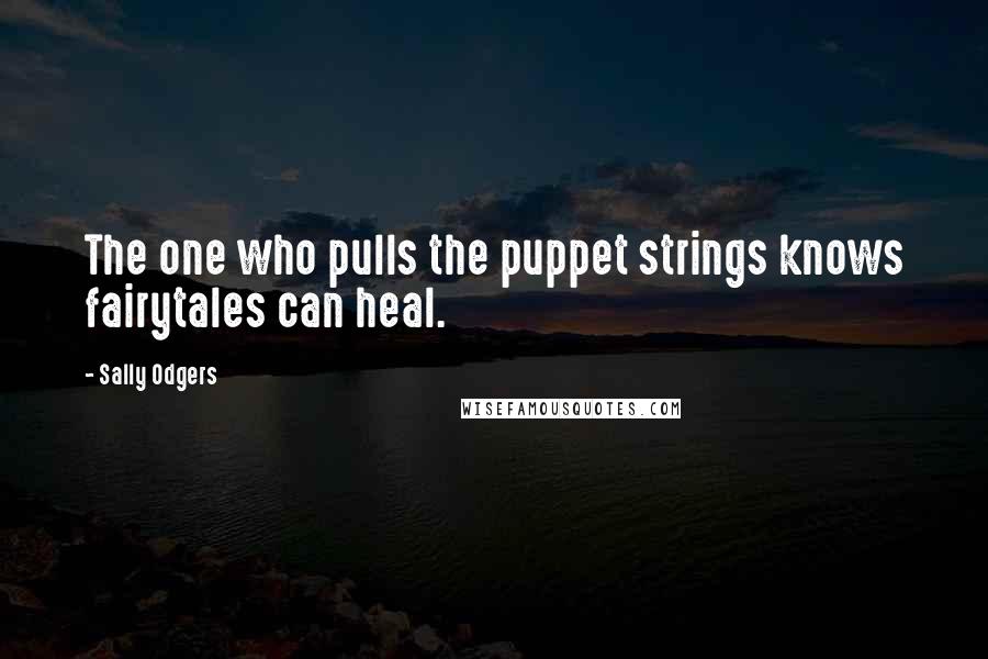 Sally Odgers Quotes: The one who pulls the puppet strings knows fairytales can heal.