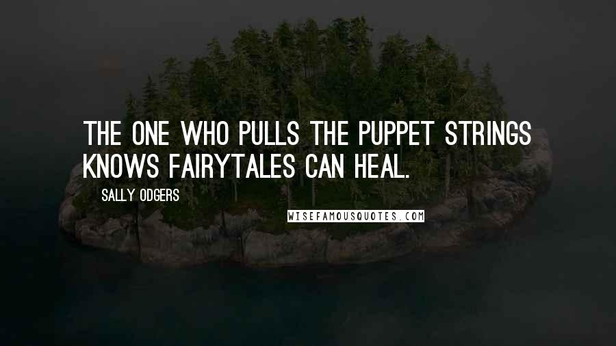 Sally Odgers Quotes: The one who pulls the puppet strings knows fairytales can heal.