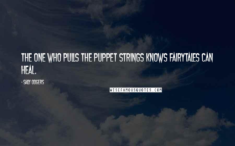 Sally Odgers Quotes: The one who pulls the puppet strings knows fairytales can heal.