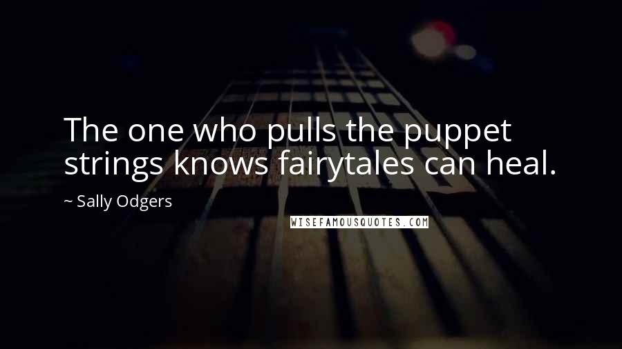 Sally Odgers Quotes: The one who pulls the puppet strings knows fairytales can heal.