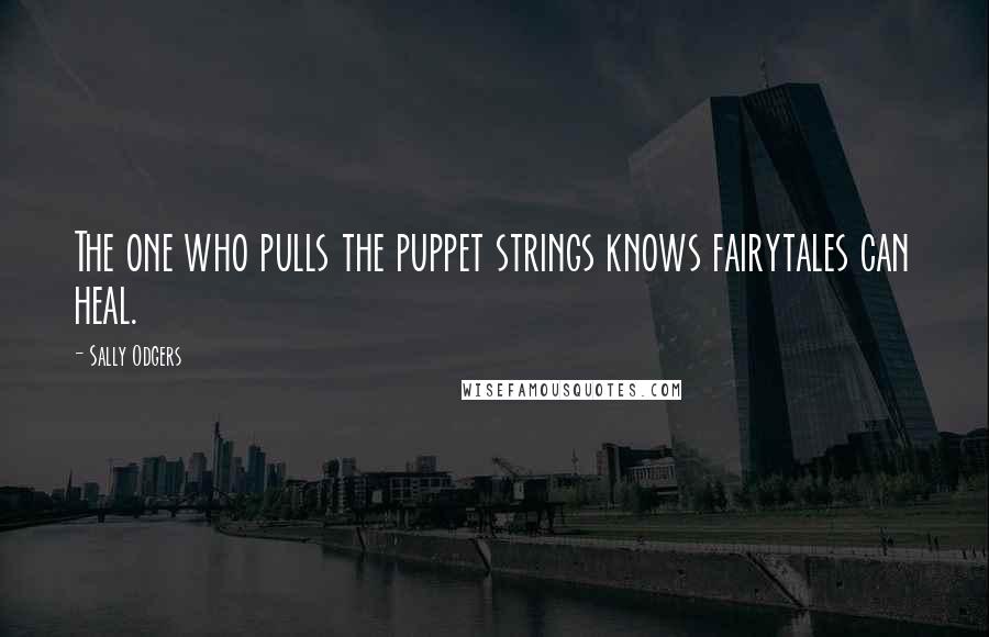 Sally Odgers Quotes: The one who pulls the puppet strings knows fairytales can heal.