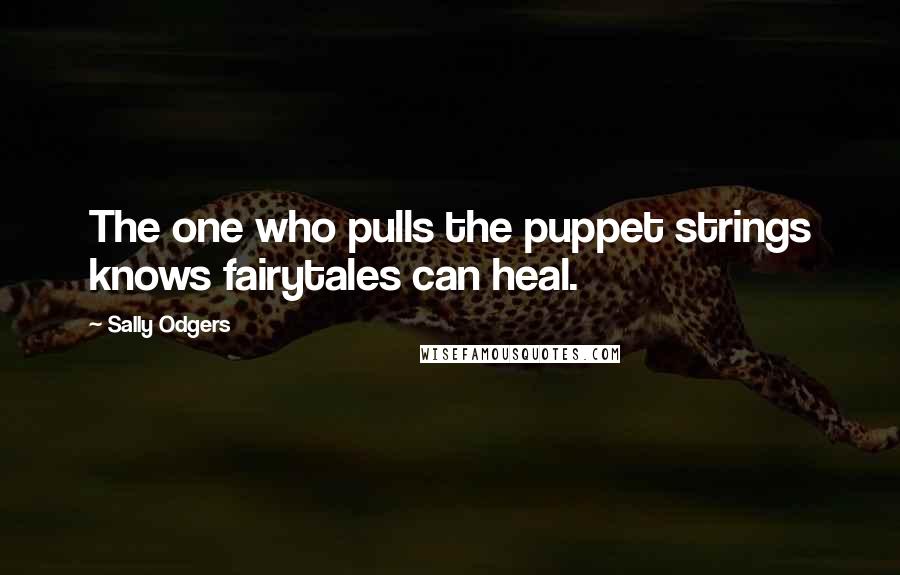 Sally Odgers Quotes: The one who pulls the puppet strings knows fairytales can heal.