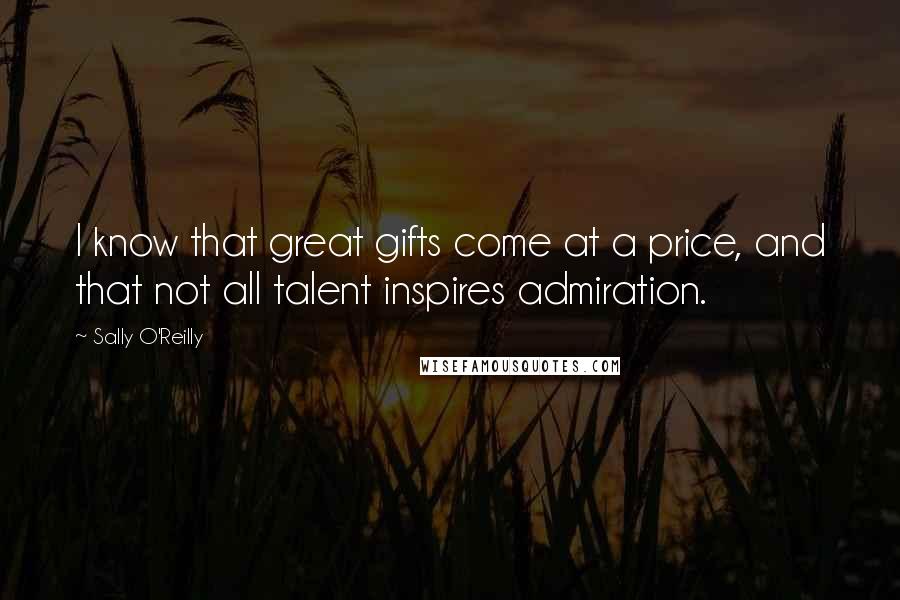 Sally O'Reilly Quotes: I know that great gifts come at a price, and that not all talent inspires admiration.