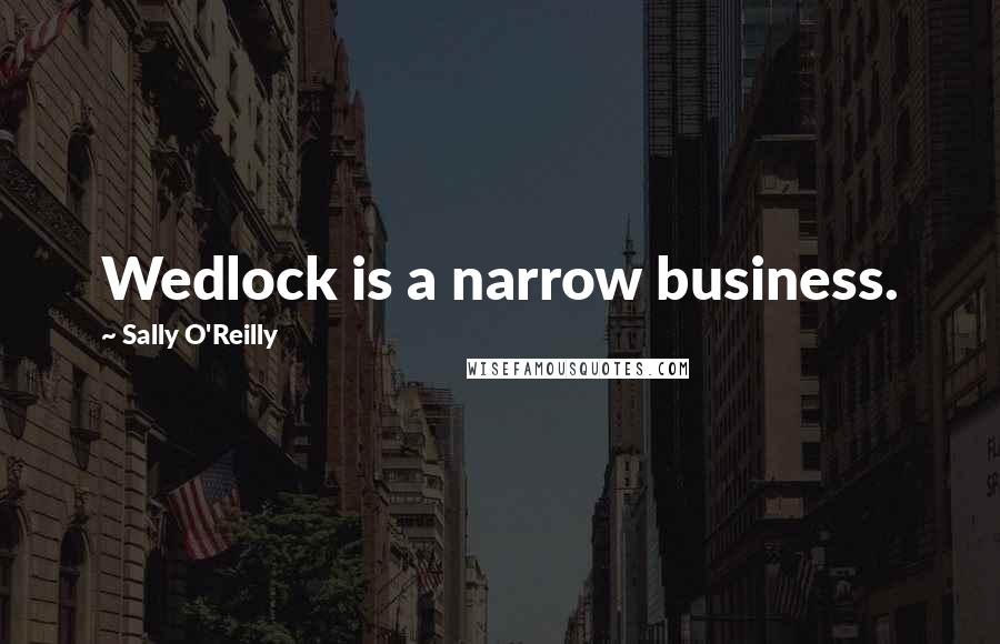 Sally O'Reilly Quotes: Wedlock is a narrow business.