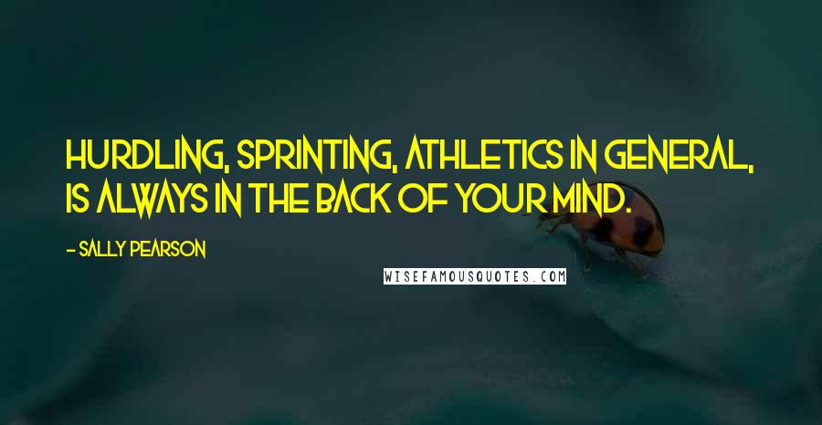 Sally Pearson Quotes: Hurdling, sprinting, athletics in general, is always in the back of your mind.