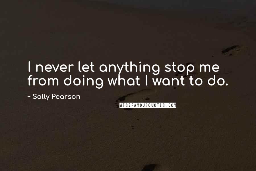 Sally Pearson Quotes: I never let anything stop me from doing what I want to do.