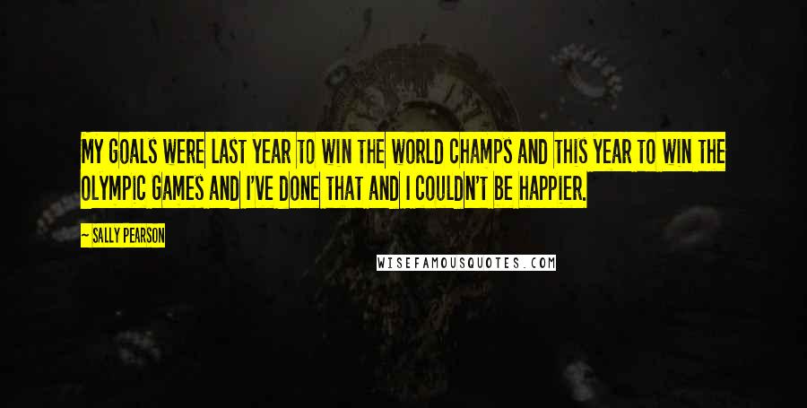 Sally Pearson Quotes: My goals were last year to win the world champs and this year to win the Olympic Games and I've done that and I couldn't be happier.