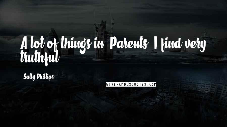 Sally Phillips Quotes: A lot of things in 'Parents' I find very truthful.