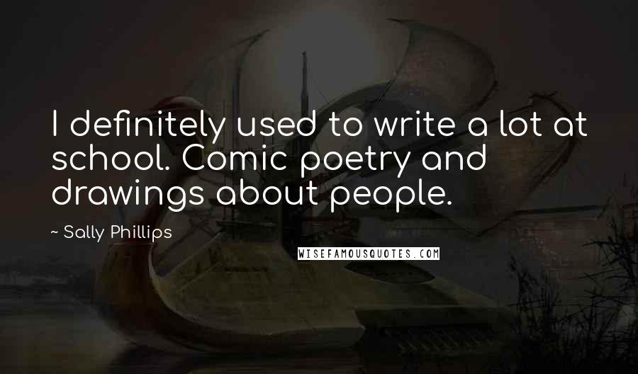 Sally Phillips Quotes: I definitely used to write a lot at school. Comic poetry and drawings about people.