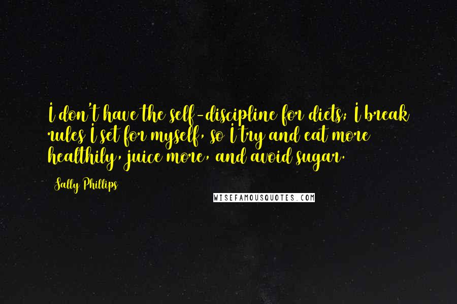 Sally Phillips Quotes: I don't have the self-discipline for diets; I break rules I set for myself, so I try and eat more healthily, juice more, and avoid sugar.