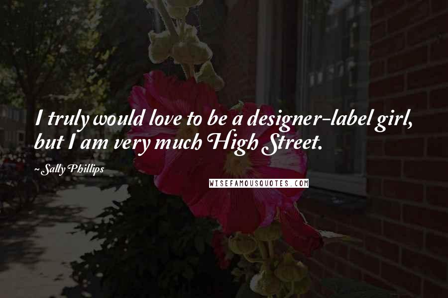 Sally Phillips Quotes: I truly would love to be a designer-label girl, but I am very much High Street.