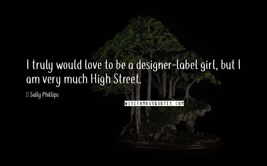 Sally Phillips Quotes: I truly would love to be a designer-label girl, but I am very much High Street.