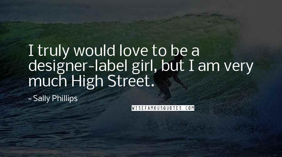 Sally Phillips Quotes: I truly would love to be a designer-label girl, but I am very much High Street.