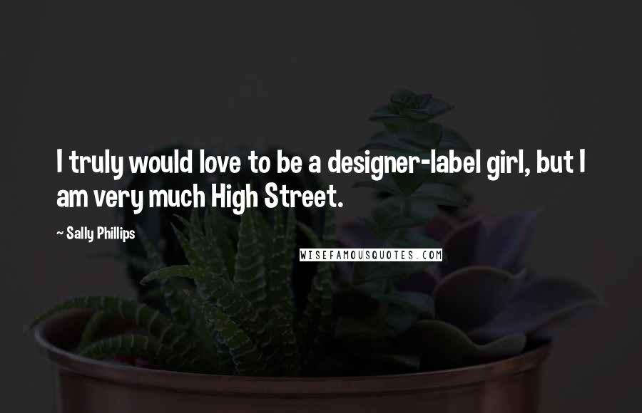Sally Phillips Quotes: I truly would love to be a designer-label girl, but I am very much High Street.
