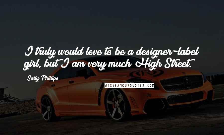 Sally Phillips Quotes: I truly would love to be a designer-label girl, but I am very much High Street.