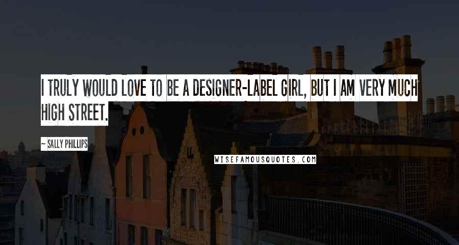 Sally Phillips Quotes: I truly would love to be a designer-label girl, but I am very much High Street.