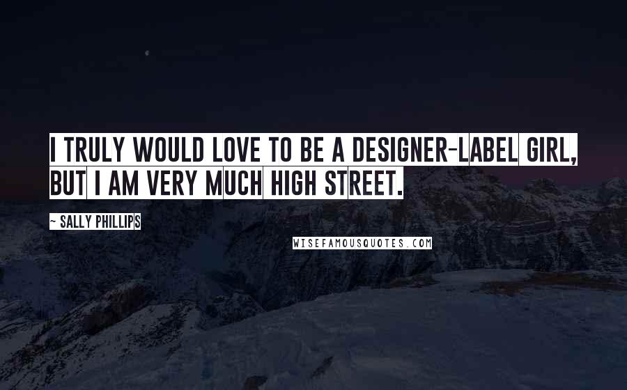 Sally Phillips Quotes: I truly would love to be a designer-label girl, but I am very much High Street.