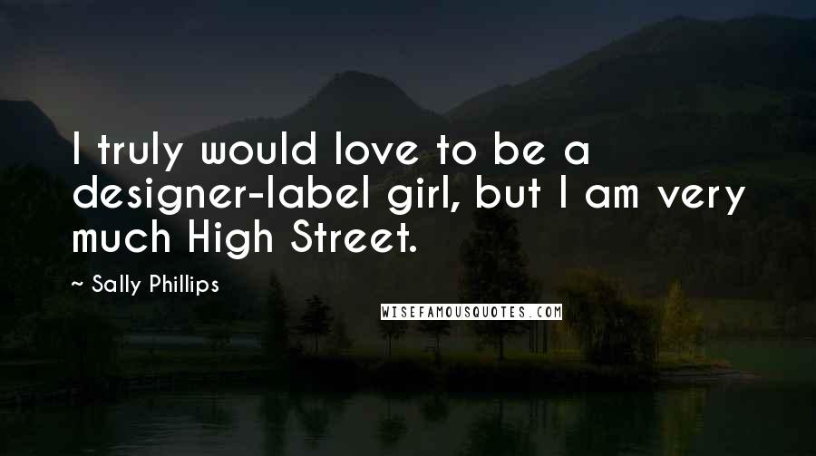Sally Phillips Quotes: I truly would love to be a designer-label girl, but I am very much High Street.