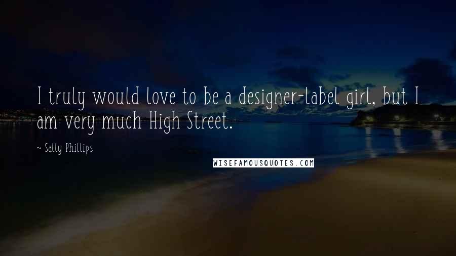Sally Phillips Quotes: I truly would love to be a designer-label girl, but I am very much High Street.