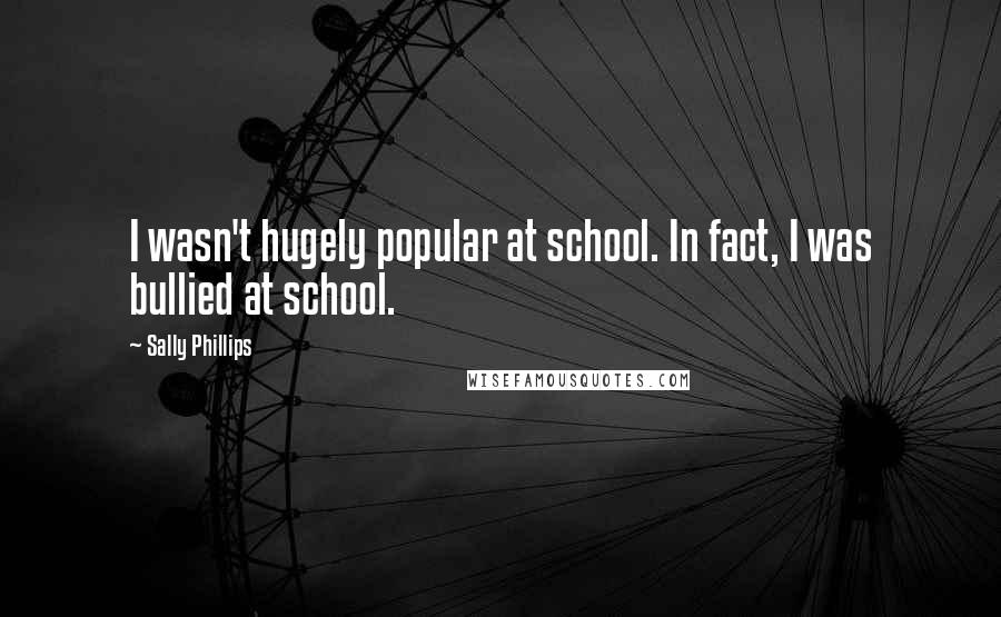 Sally Phillips Quotes: I wasn't hugely popular at school. In fact, I was bullied at school.