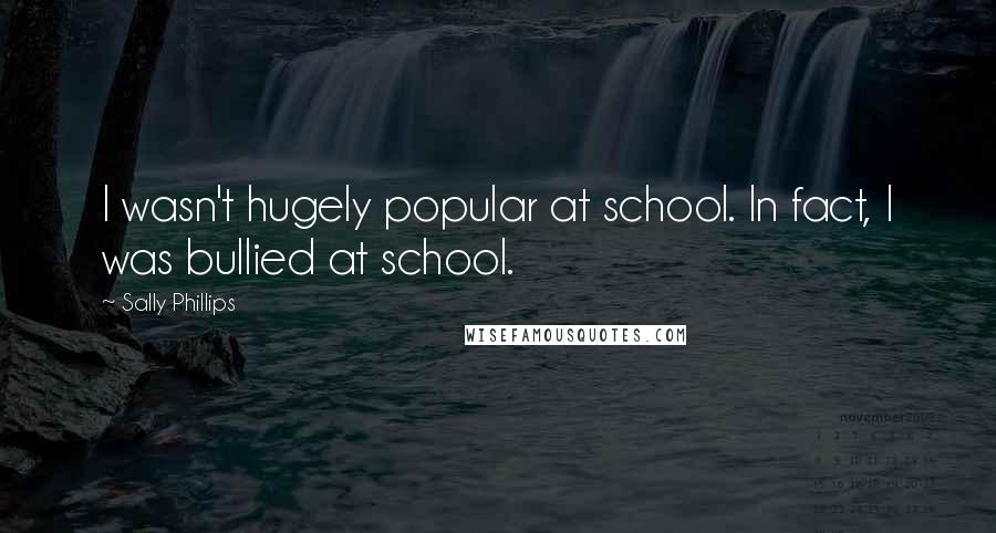 Sally Phillips Quotes: I wasn't hugely popular at school. In fact, I was bullied at school.