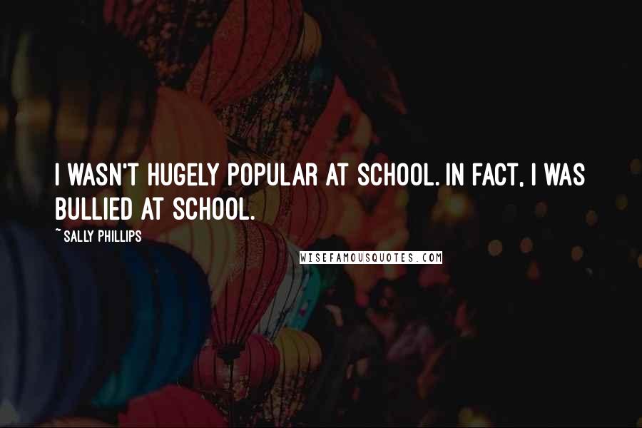 Sally Phillips Quotes: I wasn't hugely popular at school. In fact, I was bullied at school.