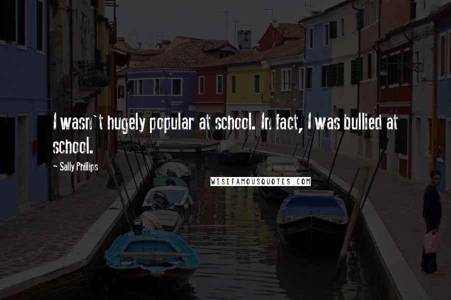 Sally Phillips Quotes: I wasn't hugely popular at school. In fact, I was bullied at school.