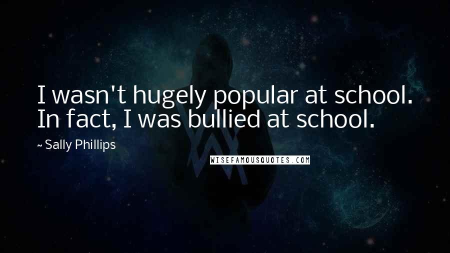 Sally Phillips Quotes: I wasn't hugely popular at school. In fact, I was bullied at school.