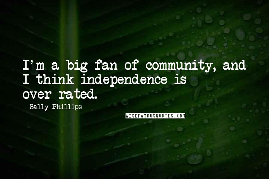 Sally Phillips Quotes: I'm a big fan of community, and I think independence is over-rated.