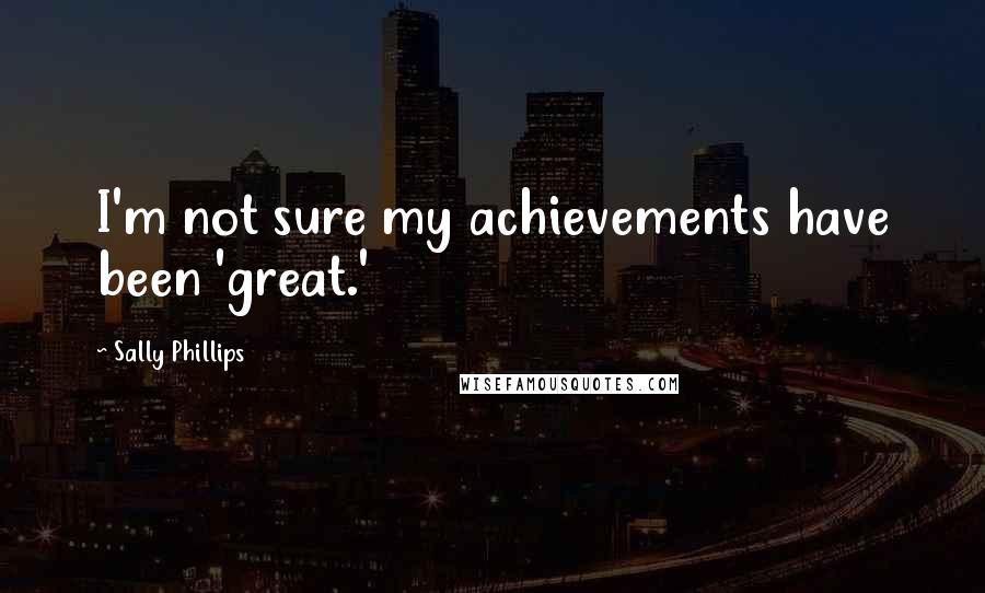 Sally Phillips Quotes: I'm not sure my achievements have been 'great.'