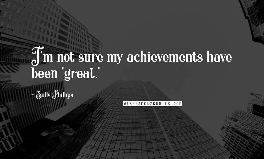 Sally Phillips Quotes: I'm not sure my achievements have been 'great.'