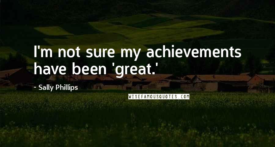 Sally Phillips Quotes: I'm not sure my achievements have been 'great.'