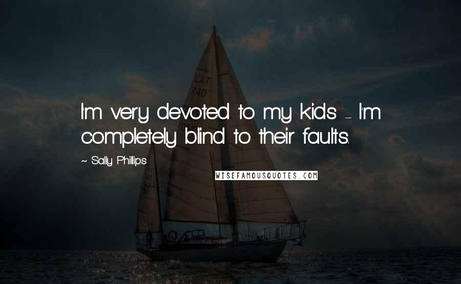 Sally Phillips Quotes: I'm very devoted to my kids - I'm completely blind to their faults.