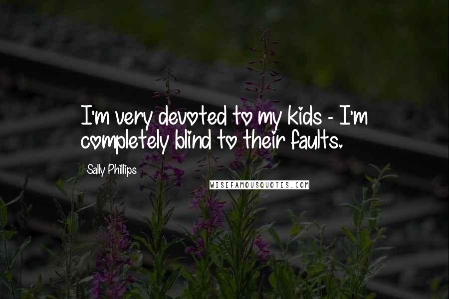 Sally Phillips Quotes: I'm very devoted to my kids - I'm completely blind to their faults.