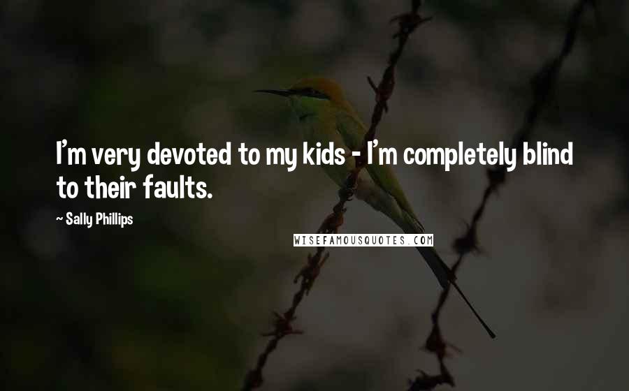 Sally Phillips Quotes: I'm very devoted to my kids - I'm completely blind to their faults.